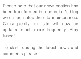 Please note that our news section has been transformed into an editor´s blog which facilitates the site maintenance. Consequently our site will now be updated much more frequently. Stay tuned!

To start reading the latest news and comments please click here.